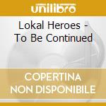 Lokal Heroes - To Be Continued cd