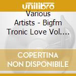 Various Artists - Bigfm Tronic Love Vol. 7 cd musicale di Various Artists