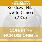 Kershaw, Nik - Live In Concert (2 Cd) cd musicale di Kershaw, Nik