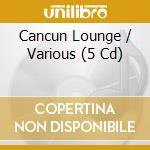 Cancun Lounge / Various (5 Cd) cd