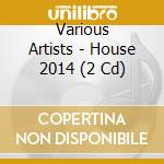 Various Artists - House 2014 (2 Cd) cd musicale di Artisti Vari