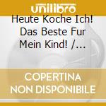 Heute Koche Ich! Das Beste Fur Mein Kind! / Various cd