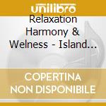 Relaxation Harmony & Welness - Island Relaxation cd musicale di Relaxation Harmony & Welness