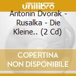 Antonin Dvorak - Rusalka - Die Kleine.. (2 Cd) cd