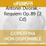 Antonin Dvorak - Requiem Op.89 (2 Cd) cd musicale di Dvorak, Antonin