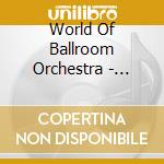 World Of Ballroom Orchestra - World Of Ballroom Orchestras cd musicale di World Of Ballroom Orchestra