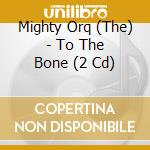 Mighty Orq (The) - To The Bone (2 Cd) cd musicale di Mighty Orq