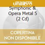 Symphonic & Opera Metal 5 (2 Cd) cd musicale di Goldencore Records