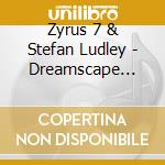 Zyrus 7 & Stefan Ludley - Dreamscape Vol.1 (2 Cd) cd musicale di Zyrus 7 & Stefan Ludley