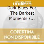 Dark Blues For The Darkest Moments / Various cd