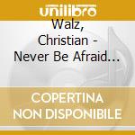 Walz, Christian - Never Be Afraid Again cd musicale di Walz, Christian