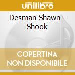 Desman Shawn - Shook cd musicale di Desman Shawn