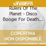 Rulers Of The Planet - Disco Boogie For Death Rockers cd musicale di Rulers Of The Planet