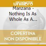 Manzana - Nothing Is As Whole As A Broke cd musicale di MANZANA