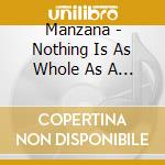 Manzana - Nothing Is As Whole As A Broke cd