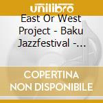 East Or West Project - Baku Jazzfestival - Highlights (2 Cd) cd