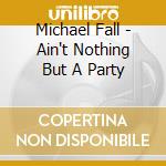 Michael Fall - Ain't Nothing But A Party cd