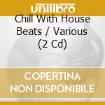 Chill With House Beats / Various (2 Cd) cd