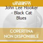 John Lee Hooker - Black Cat Blues cd musicale di John Lee Hooker