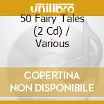 50 Fairy Tales (2 Cd) / Various cd musicale di Various Artists