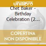 Chet Baker - Birthday Celebration (2 Cd) cd musicale di Chet Baker