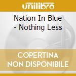 Nation In Blue - Nothing Less cd musicale di Nation In Blue