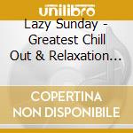 Lazy Sunday - Greatest Chill Out & Relaxation Music cd musicale di Lazy Sunday