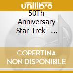 50Th Anniversary Star Trek - Tv Series Soundtracks cd musicale di 50Th Anniversary Star Trek