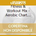 Fitness & Workout Mix - Aerobic Chart Hits! cd musicale di Zyx Records