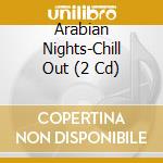 Arabian Nights-Chill Out (2 Cd) cd musicale