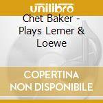 Chet Baker - Plays Lerner & Loewe cd musicale di BAKER CHET