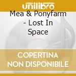 Mea & Ponyfarm - Lost In Space cd musicale di Mea & Ponyfarm