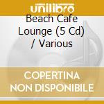 Beach Cafe Lounge (5 Cd) / Various cd musicale di Various Artists