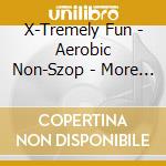 X-Tremely Fun - Aerobic Non-Szop - More 80S Hits cd musicale di X