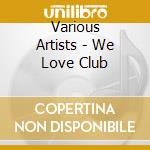 Various Artists - We Love Club cd musicale di Various Artists