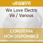 We Love Electro Viii / Various cd musicale di Various Artists