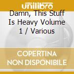 Damn, This Stuff Is Heavy Volume 1 / Various cd musicale di Goldencore Records