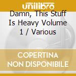 Damn, This Stuff Is Heavy Volume 1 / Various cd