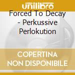 Forced To Decay - Perkussive Perlokution cd