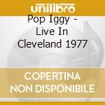 Pop Iggy - Live In Cleveland 1977 cd musicale di Pop Iggy