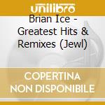 Brian Ice - Greatest Hits & Remixes (Jewl) cd musicale di Brian Ice