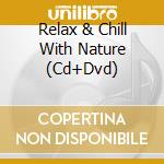 Relax & Chill With Nature (Cd+Dvd) cd musicale