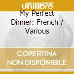 My Perfect Dinner: French / Various cd musicale di Various Artists