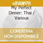 My Perfect Dinner: Thai / Various cd musicale di Various Artists