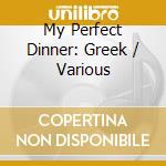My Perfect Dinner: Greek / Various cd musicale di Various Artists