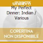 My Perfect Dinner: Indian / Various cd musicale di Various Artists