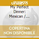 My Perfect Dinner: Mexican / Various cd musicale di Various Artists