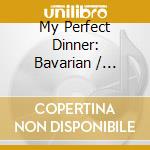 My Perfect Dinner: Bavarian / Various cd musicale di Various Artists