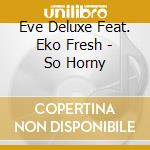 Eve Deluxe Feat. Eko Fresh - So Horny cd