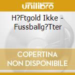 H?Ftgold Ikke - Fussballg?Tter cd